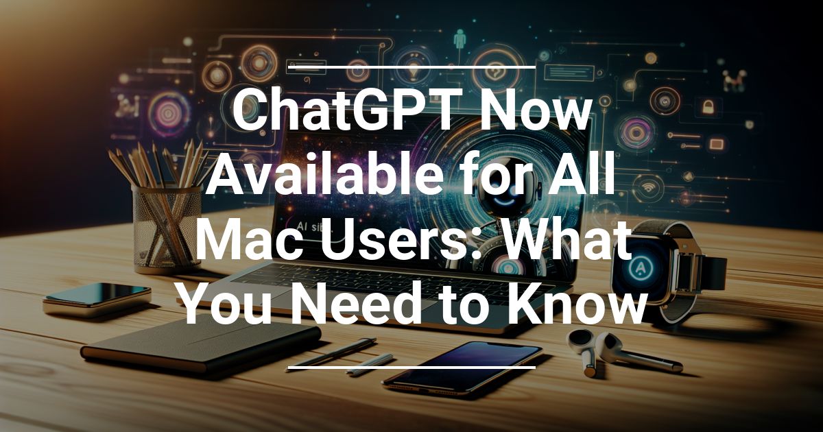 ChatGPT Now Available for All Mac Users: What You Need to Know